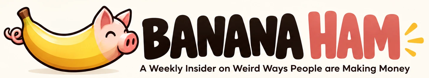 Banana Ham: a weekly insider on weird ways people are making money